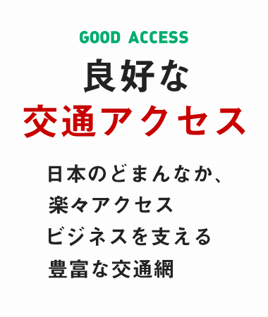 良好な交通アクセス 日本のどまんなか、楽々アクセス ビジネスを支える豊富な交通網