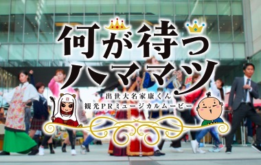 何が待つハママツ　出世大名家康くん観光PRミュージカルムービー
