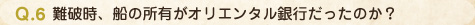 Q.6 難破時、船の所有がオリエンタル銀行だったのか？
