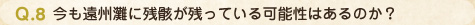 Q.8 今も遠州灘に残骸が残っている可能性はあるのか？