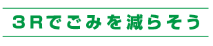 3Rでごみを減らそう