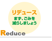 Reduce リデュース　まず、ごみを減らしましょう