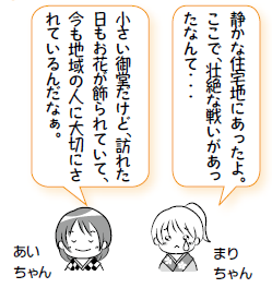 まりちゃん「静かな住宅地にあったよ。ここで、壮絶な戦いがあったなんて・・・」あいちゃん「小さい御堂だけど、訪れた日もお花が飾られていて、今も地域の人に大切にされているんだなぁ。」