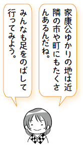 家康公ゆかりの地は近隣の市や町にもたくさんあるんだね。みんなも足をのばして行ってみよう。