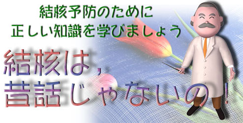 結核予防のがめに正しい知識を学びましょう。結核は、昔話じゃないの！