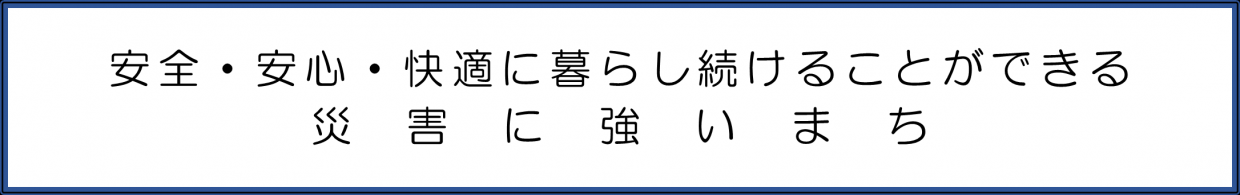 安全・安心・快適に暮らし続けることができる災害に強いまち