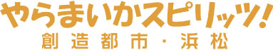 やらまいかスピリッツ！ 創造都市・浜松から。