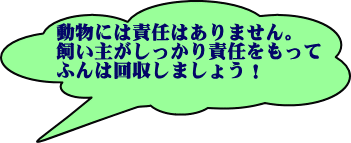 動物には責任はありません。飼い主がしっかり責任をもって、ふんは回収しましょう！