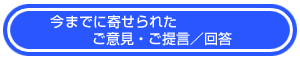 今までに寄せられた ご意見・ご提言／回答