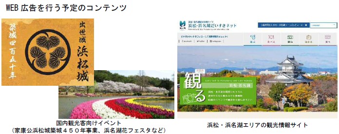 WEB 広告を行う予定のコンテンツ 国内観光客向けイベント（家康公浜松城築城450年事業、浜名湖花フェスタなど） 浜松・浜名湖エリアの観光情報サイト