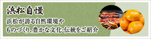 浜松自慢 浜松が誇る自然環境やものづくり、豊かな文化・伝統をご紹介