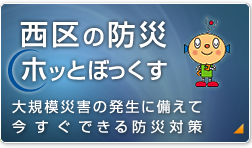 西区の防災ホッとぼっくす 大規模災害の発生に備えて今すぐできる防災対策
