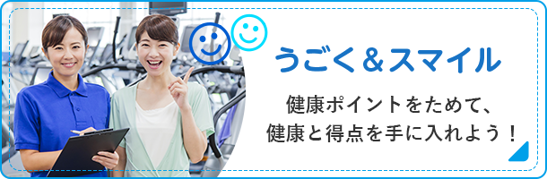 うごく＆スマイル 健康ポイントをためて、健康と得点を手に入れよう！