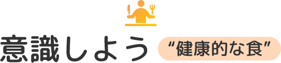 意識しよう “健康的な食”