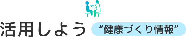 活用しよう “健康づくり情報”